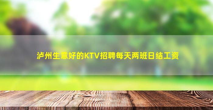 泸州生意好的KTV招聘每天两班日结工资